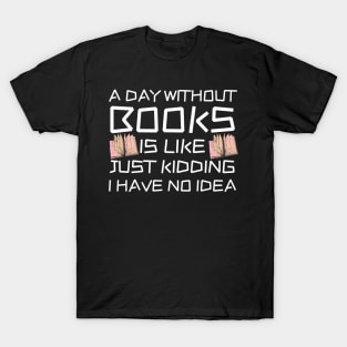 A Day Withourt Books is Like Just Kidding T-Shirt